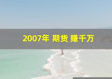 2007年 期货 赚千万